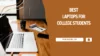 Best Laptops For College Student – Top 10 Picks