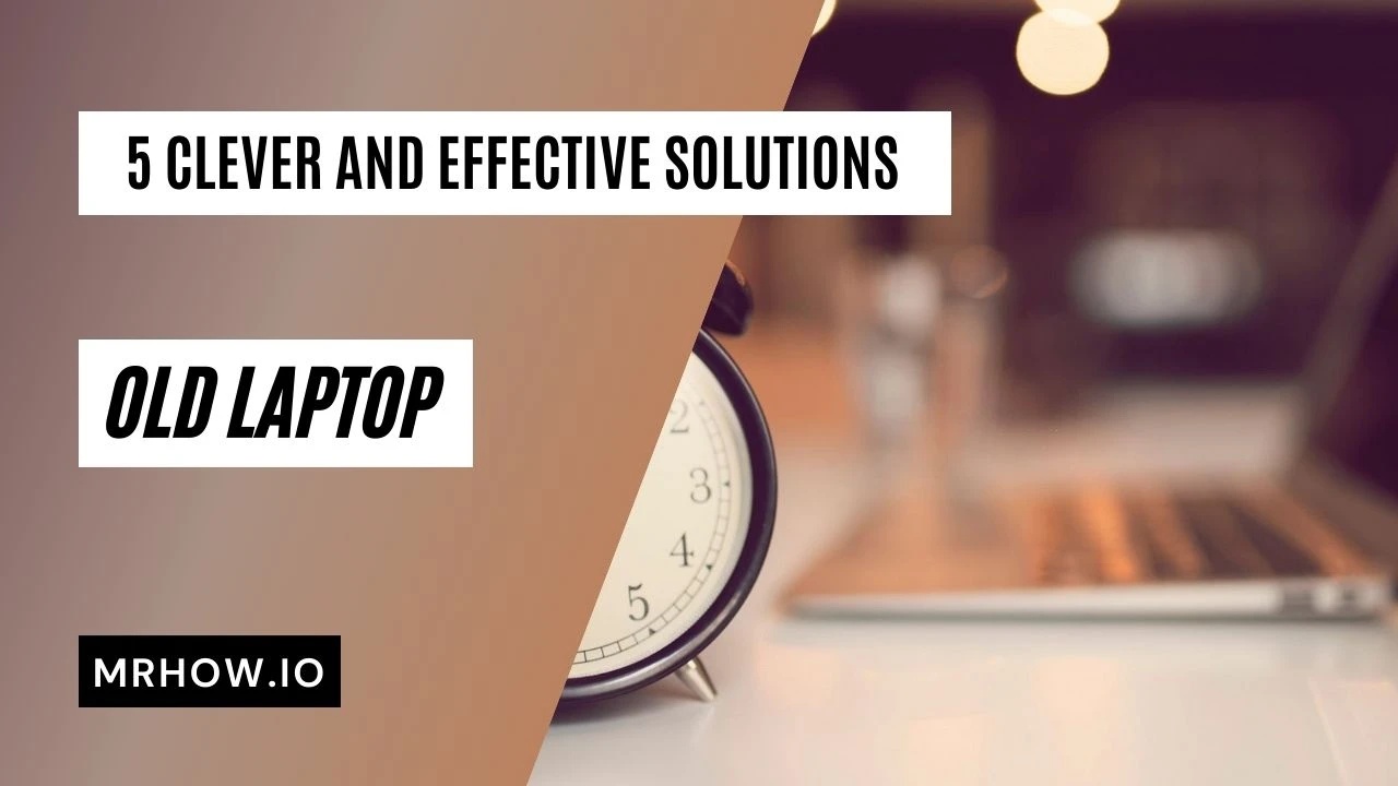 What To Do With Old Laptop? 5 Clever And Effective Solutions