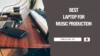 Best Laptop For Music Production – Top 9 Picks