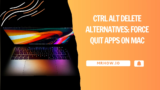 Ctrl Alt Delete Alternatives: Force Quit Apps on Mac