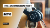 Does A DAC Improve Sound Quality? How does a DAC work?