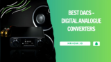 Top 9 Best DACs – Digital Analogue Converters